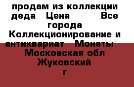 продам из коллекции деда › Цена ­ 100 - Все города Коллекционирование и антиквариат » Монеты   . Московская обл.,Жуковский г.